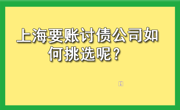 上海要账讨债公司如何挑选呢？