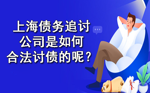 上海债务追讨公司是如何合法讨债的呢？