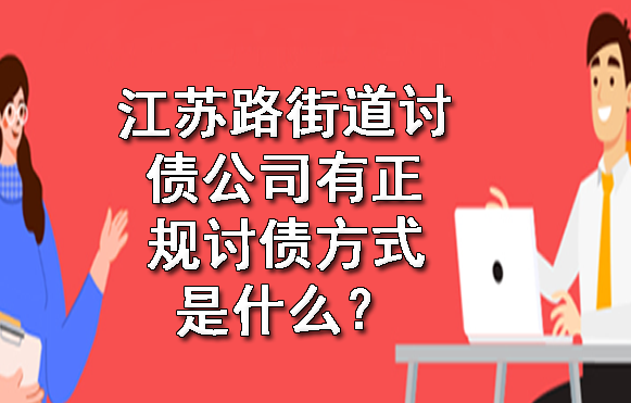 江苏路街道讨债公司有正规讨债方式是什么？