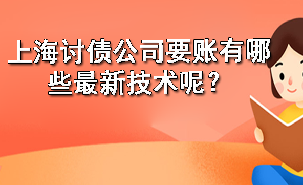 上海讨债公司要账有哪些最新技术呢？