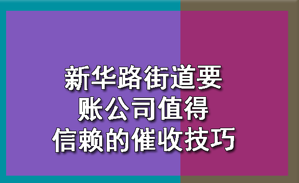 新华路街道要账公司值得信赖的催收技巧