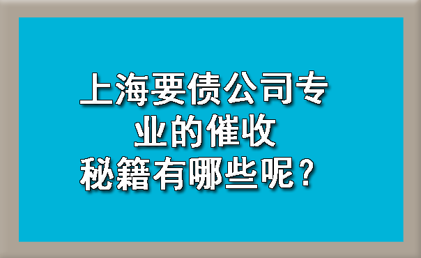 上海要债公司专业的催收秘籍有哪些呢？